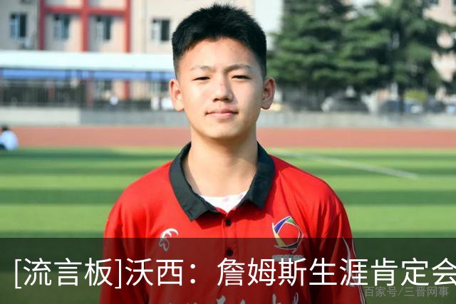 [流言板]沃西：詹姆斯生涯肯定会有雕像，但湖人是否为他立像仍难说
